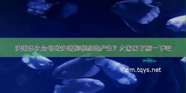 失眠多久会导致失眠抑郁症的产生？大家来了解一下吧