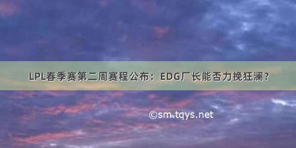 LPL春季赛第二周赛程公布：EDG厂长能否力挽狂澜？