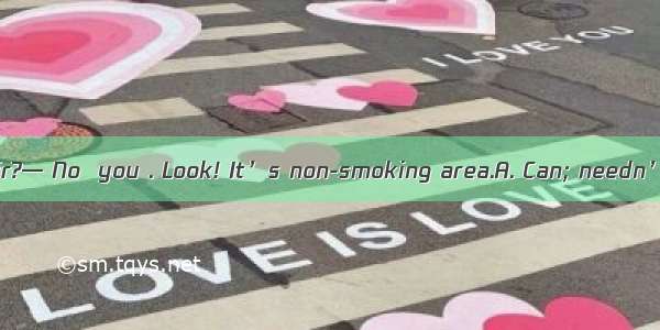 —  I smoke here  Sir?— No  you . Look! It’s non-smoking area.A. Can; needn’t  B. May; must