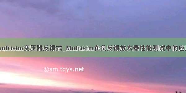 multisim变压器反馈式_Multisim在负反馈放大器性能测试中的应用