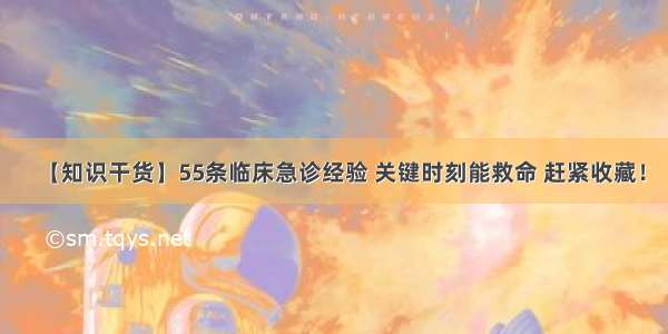 【知识干货】55条临床急诊经验 关键时刻能救命 赶紧收藏！