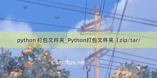 python 打包文件夹_Python打包文件夹（zip/tar/