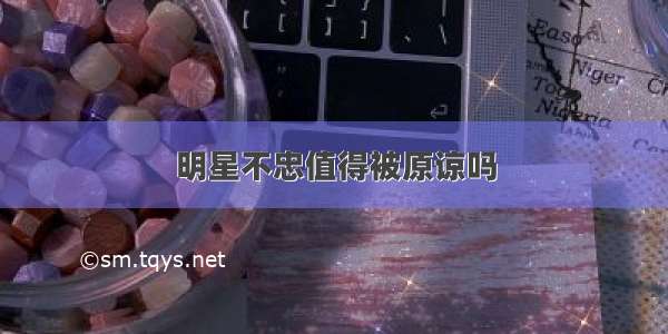 明星不忠值得被原谅吗