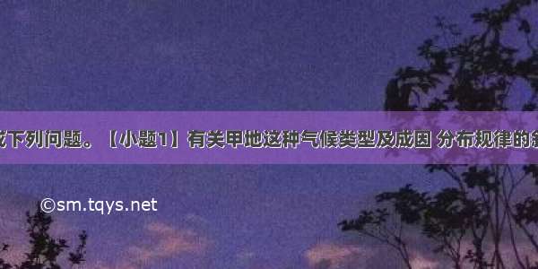 读下图完成下列问题。【小题1】有关甲地这种气候类型及成因 分布规律的叙述 正确的