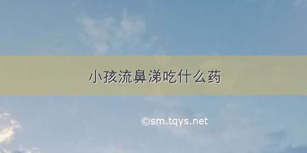 小孩流鼻涕吃什么药