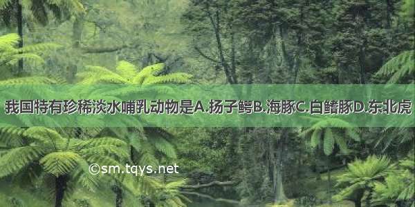 我国特有珍稀淡水哺乳动物是A.扬子鳄B.海豚C.白鳍豚D.东北虎