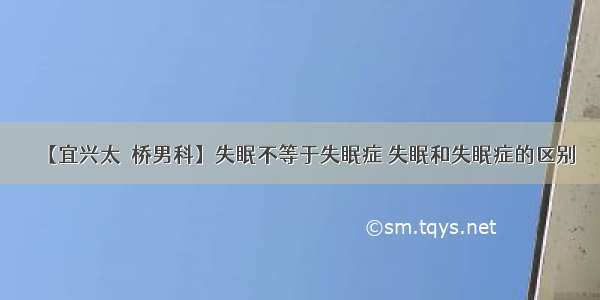 【宜兴太滆桥男科】失眠不等于失眠症 失眠和失眠症的区别