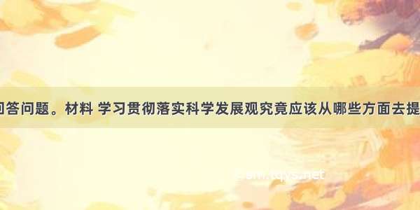 阅读材料 回答问题。材料 学习贯彻落实科学发展观究竟应该从哪些方面去提高人的环境