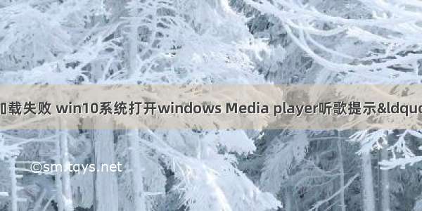 计算机服务器加载失败 win10系统打开windows Media player听歌提示&ldquo;服务器运行失