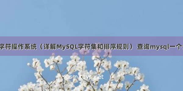 MySQL中字符操作系统（详解MySQL字符集和排序规则） 查询mysql一个分区数据库