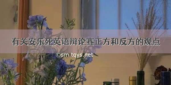 有关安乐死英语辩论赛正方和反方的观点