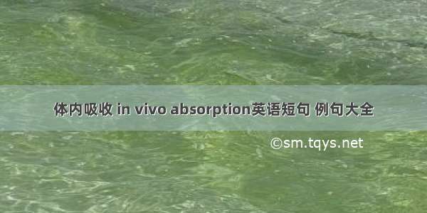 体内吸收 in vivo absorption英语短句 例句大全