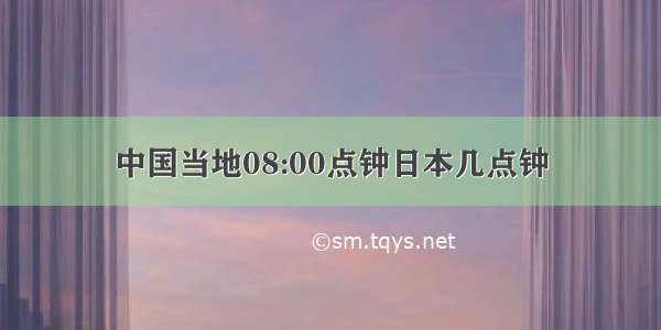 中国当地08:00点钟日本几点钟