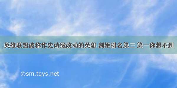 英雄联盟被称作史诗级改动的英雄 剑姬排名第三 第一你想不到