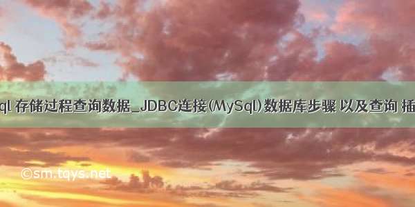 jdbc mysql 存储过程查询数据_JDBC连接(MySql)数据库步骤 以及查询 插入 删除 