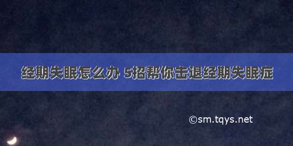 经期失眠怎么办 5招帮你击退经期失眠症