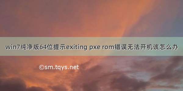 win7纯净版64位提示exiting pxe rom错误无法开机该怎么办