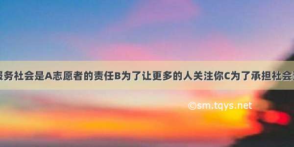 热心公益 服务社会是A志愿者的责任B为了让更多的人关注你C为了承担社会责任 帮助他