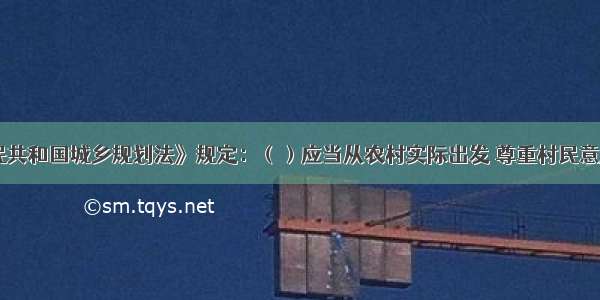 《中华人民共和国城乡规划法》规定：（）应当从农村实际出发 尊重村民意愿 体现地方