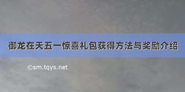 御龙在天五一惊喜礼包获得方法与奖励介绍