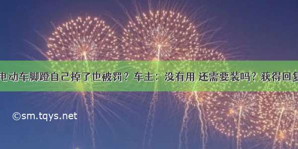 电动车脚蹬自己掉了也被罚？车主：没有用 还需要装吗？获得回复