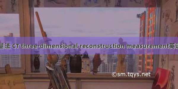 CT三维重建测量法 CT three-dimensional reconstruction measurement英语短句 例句大全