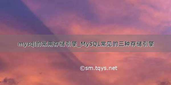 mysql的常用存储引擎_MySQL常见的三种存储引擎