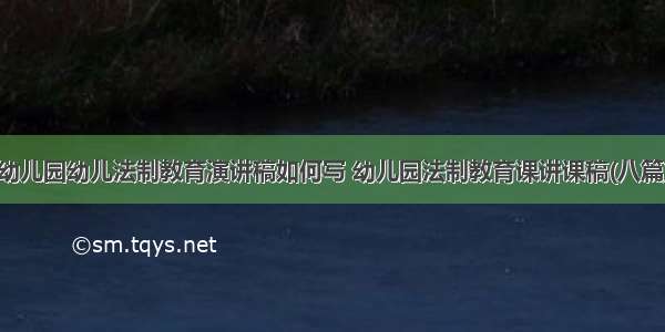 幼儿园幼儿法制教育演讲稿如何写 幼儿园法制教育课讲课稿(八篇)