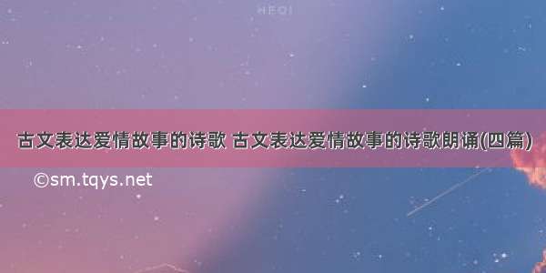 古文表达爱情故事的诗歌 古文表达爱情故事的诗歌朗诵(四篇)