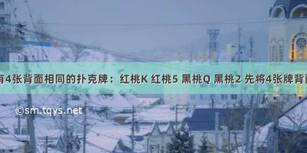 小明手中有4张背面相同的扑克牌：红桃K 红桃5 黑桃Q 黑桃2 先将4张牌背面朝上洗匀