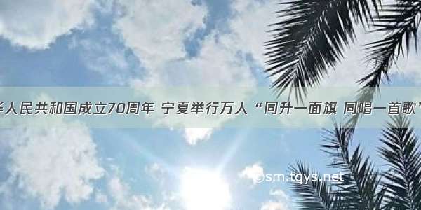 热烈庆祝中华人民共和国成立70周年 宁夏举行万人“同升一面旗 同唱一首歌”升国旗仪式