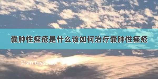 囊肿性痤疮是什么该如何治疗囊肿性痤疮