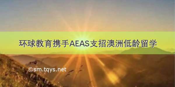 环球教育携手AEAS支招澳洲低龄留学