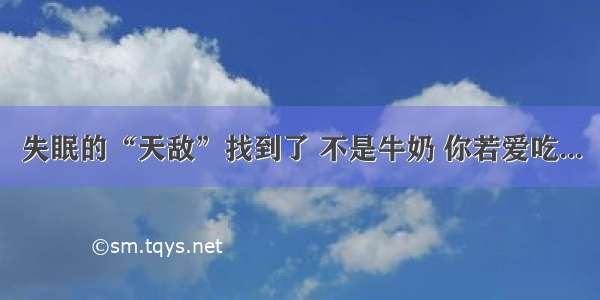 失眠的“天敌”找到了 不是牛奶 你若爱吃...