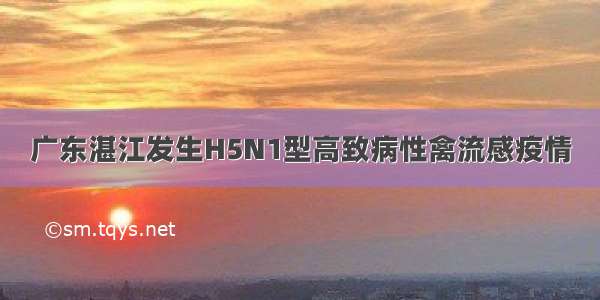 广东湛江发生H5N1型高致病性禽流感疫情