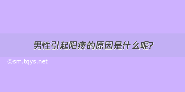 男性引起阳痿的原因是什么呢?