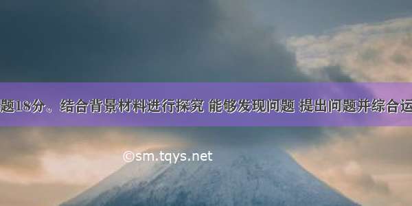 探究题：本题18分。结合背景材料进行探究 能够发现问题 提出问题并综合运用有关知识