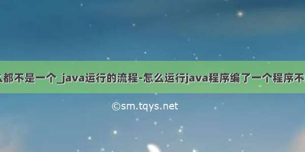 java程序怎么都不是一个_java运行的流程-怎么运行java程序编了一个程序不知道怎么运行