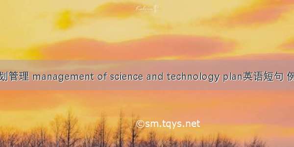 科技计划管理 management of science and technology plan英语短句 例句大全