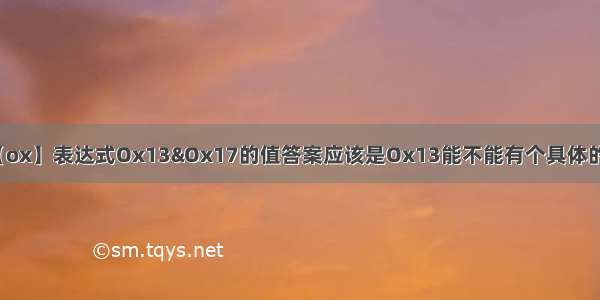 【ox】表达式Ox13&Ox17的值答案应该是Ox13能不能有个具体的...