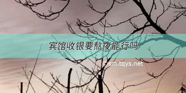 宾馆收银要熬夜能行吗