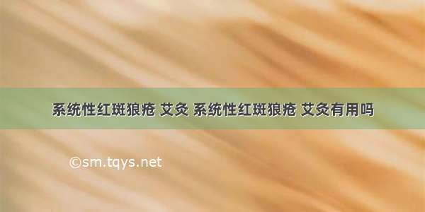 系统性红斑狼疮 艾灸 系统性红斑狼疮 艾灸有用吗