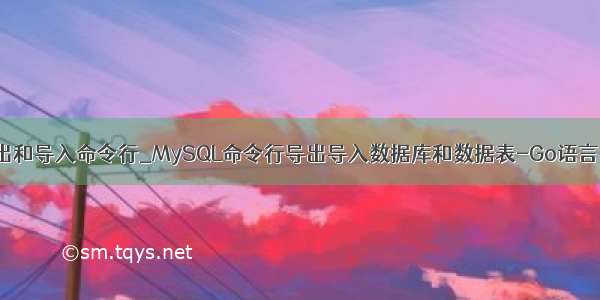 mysql表导出和导入命令行_MySQL命令行导出导入数据库和数据表-Go语言中文社区...