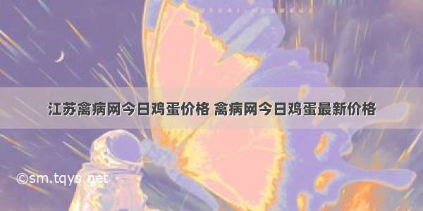 江苏禽病网今日鸡蛋价格 禽病网今日鸡蛋最新价格