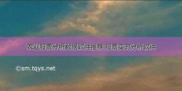 农业股票分析数据软件推荐 股票实时分析软件