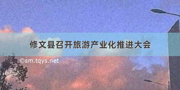 修文县召开旅游产业化推进大会