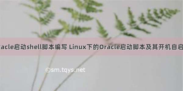 oracle启动shell脚本编写 Linux下的Oracle启动脚本及其开机自启动