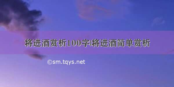 将进酒赏析100字|将进酒简单赏析