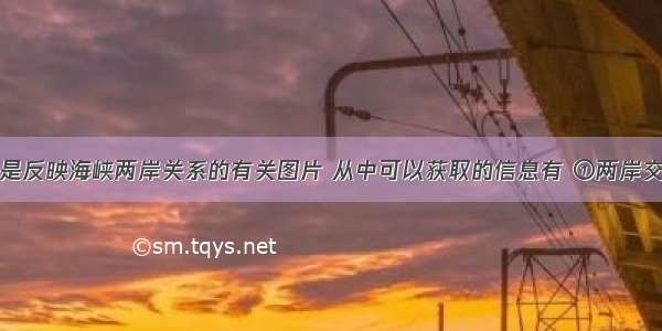 下列四幅图是反映海峡两岸关系的有关图片 从中可以获取的信息有 ①两岸交流日益频繁