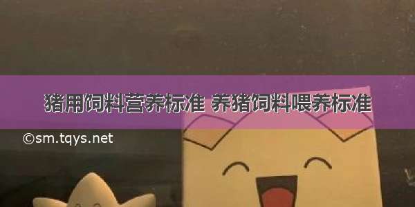 猪用饲料营养标准 养猪饲料喂养标准